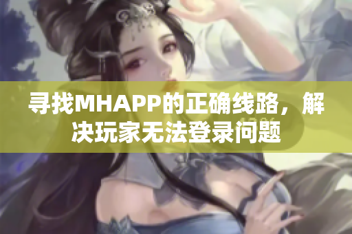寻找MHAPP的正确线路，解决玩家无法登录问题