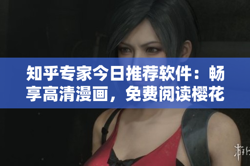 知乎专家今日推荐软件：畅享高清漫画，免费阅读樱花漫画！