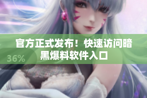 官方正式发布！快速访问暗黑爆料软件入口