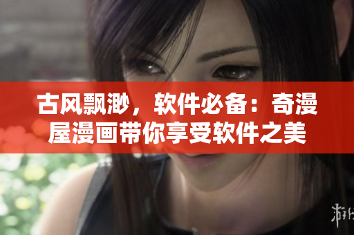 古风飘渺，软件必备：奇漫屋漫画带你享受软件之美
