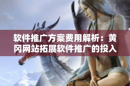 软件推广方案费用解析：黄冈网站拓展软件推广的投入成本是多少？