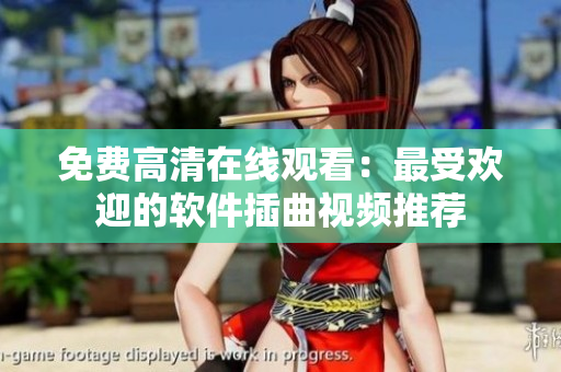 免费高清在线观看：最受欢迎的软件插曲视频推荐