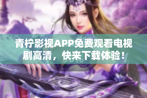 青柠影视APP免费观看电视剧高清，快来下载体验！