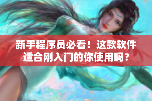 新手程序员必看！这款软件适合刚入门的你使用吗？