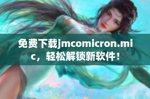 免费下载jmcomicron.mic，轻松解锁新软件！
