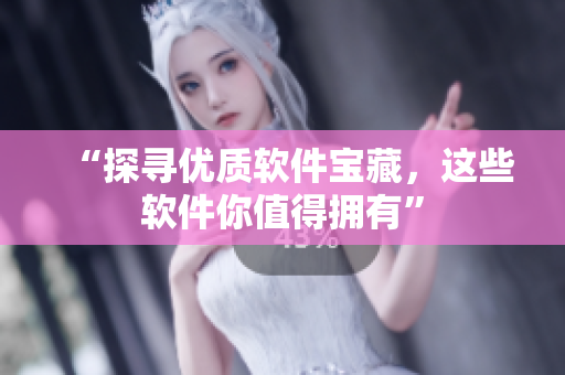 “探寻优质软件宝藏，这些软件你值得拥有”