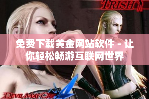 免费下载黄金网站软件 - 让你轻松畅游互联网世界