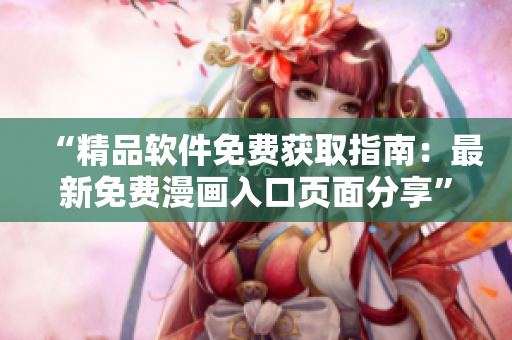 “精品软件免费获取指南：最新免费漫画入口页面分享”