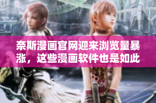 奈斯漫画官网迎来浏览量暴涨，这些漫画软件也是如此！