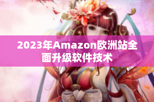 2023年Amazon欧洲站全面升级软件技术