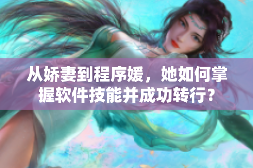 从娇妻到程序媛，她如何掌握软件技能并成功转行？