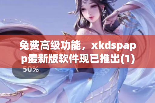 免费高级功能，xkdspapp最新版软件现已推出(1)