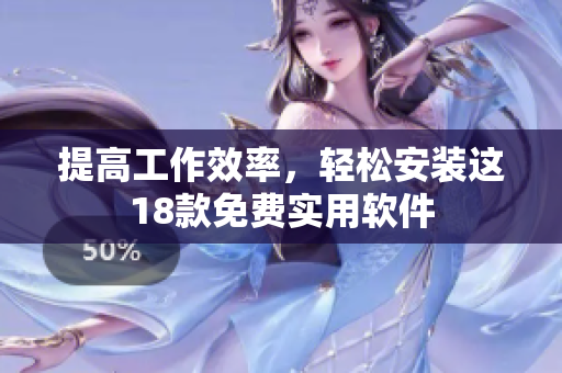 提高工作效率，轻松安装这18款免费实用软件