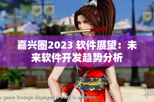 嘉兴圈2023 软件展望：未来软件开发趋势分析