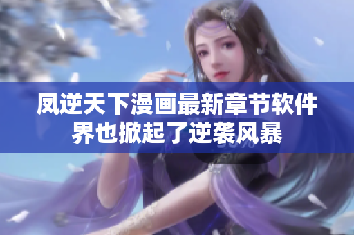 凤逆天下漫画最新章节软件界也掀起了逆袭风暴
