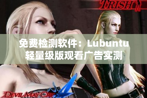 免费检测软件：Lubuntu轻量级版观看广告实测