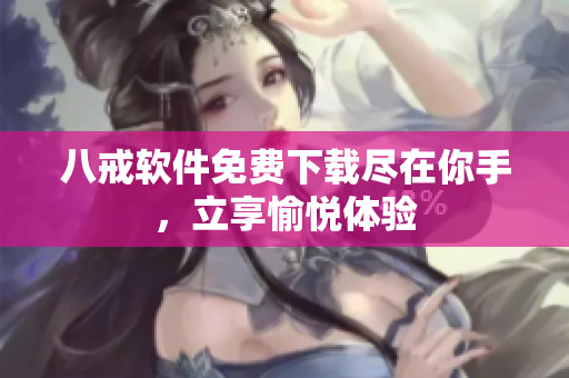 八戒软件免费下载尽在你手，立享愉悦体验