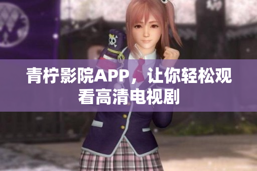 青柠影院APP，让你轻松观看高清电视剧
