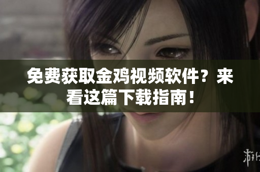 免费获取金鸡视频软件？来看这篇下载指南！