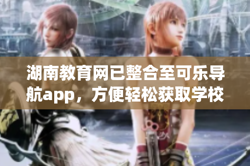 湖南教育网已整合至可乐导航app，方便轻松获取学校教学软件