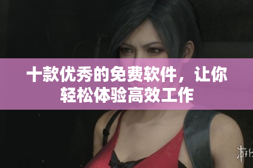十款优秀的免费软件，让你轻松体验高效工作
