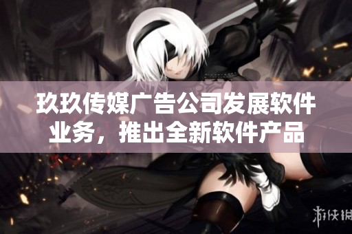 玖玖传媒广告公司发展软件业务，推出全新软件产品
