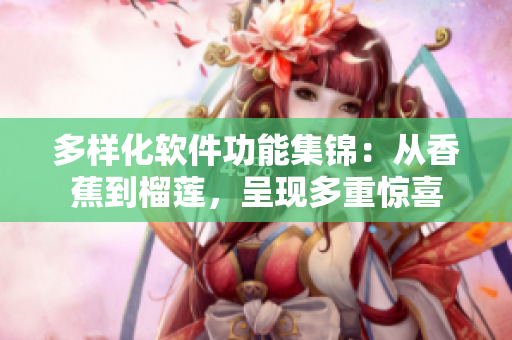 多样化软件功能集锦：从香蕉到榴莲，呈现多重惊喜