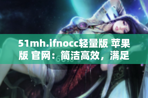 51mh.ifnocc轻量版 苹果版 官网：简洁高效，满足软件需求