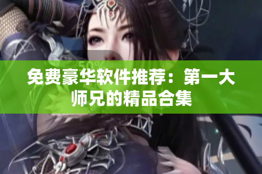 免费豪华软件推荐：第一大师兄的精品合集