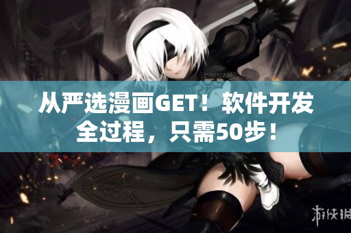 从严选漫画GET！软件开发全过程，只需50步！