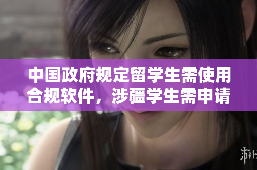 中国政府规定留学生需使用合规软件，涉疆学生需申请额外审批