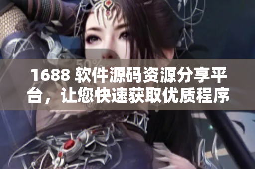 1688 软件源码资源分享平台，让您快速获取优质程序！