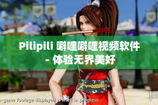 Pilipili 噼哩噼哩视频软件 - 体验无界美好