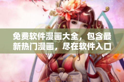 免费软件漫画大全，包含最新热门漫画，尽在软件入口页面