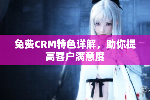 免费CRM特色详解，助你提高客户满意度
