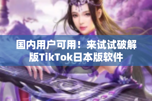 国内用户可用！来试试破解版TikTok日本版软件