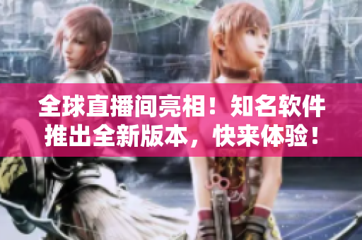 全球直播间亮相！知名软件推出全新版本，快来体验！