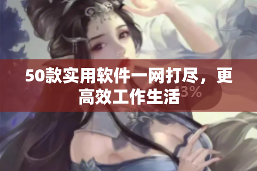 50款实用软件一网打尽，更高效工作生活