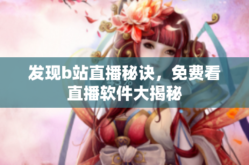 发现b站直播秘诀，免费看直播软件大揭秘