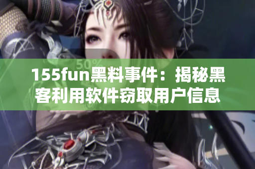 155fun黑料事件：揭秘黑客利用软件窃取用户信息