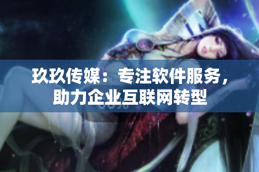 玖玖传媒：专注软件服务，助力企业互联网转型
