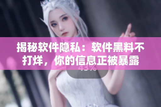 揭秘软件隐私：软件黑料不打烊，你的信息正被暴露