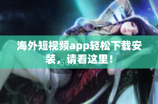 海外短视频app轻松下载安装，请看这里！
