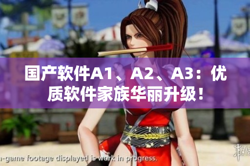 国产软件A1、A2、A3：优质软件家族华丽升级！