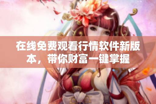 在线免费观看行情软件新版本，带你财富一键掌握