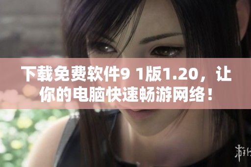 下载免费软件9 1版1.20，让你的电脑快速畅游网络！