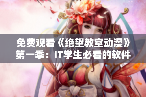 免费观看《绝望教室动漫》第一季：IT学生必看的软件启示录