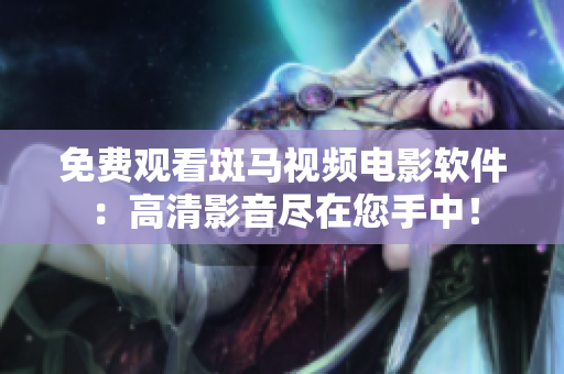 免费观看斑马视频电影软件：高清影音尽在您手中！
