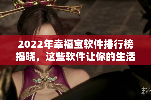 2022年幸福宝软件排行榜揭晓，这些软件让你的生活变得更幸福！