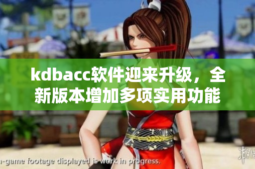 kdbacc软件迎来升级，全新版本增加多项实用功能